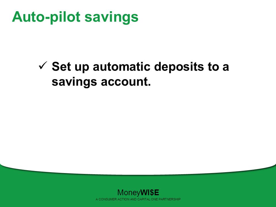 Auto-pilot savings Set up automatic deposits to a savings account.