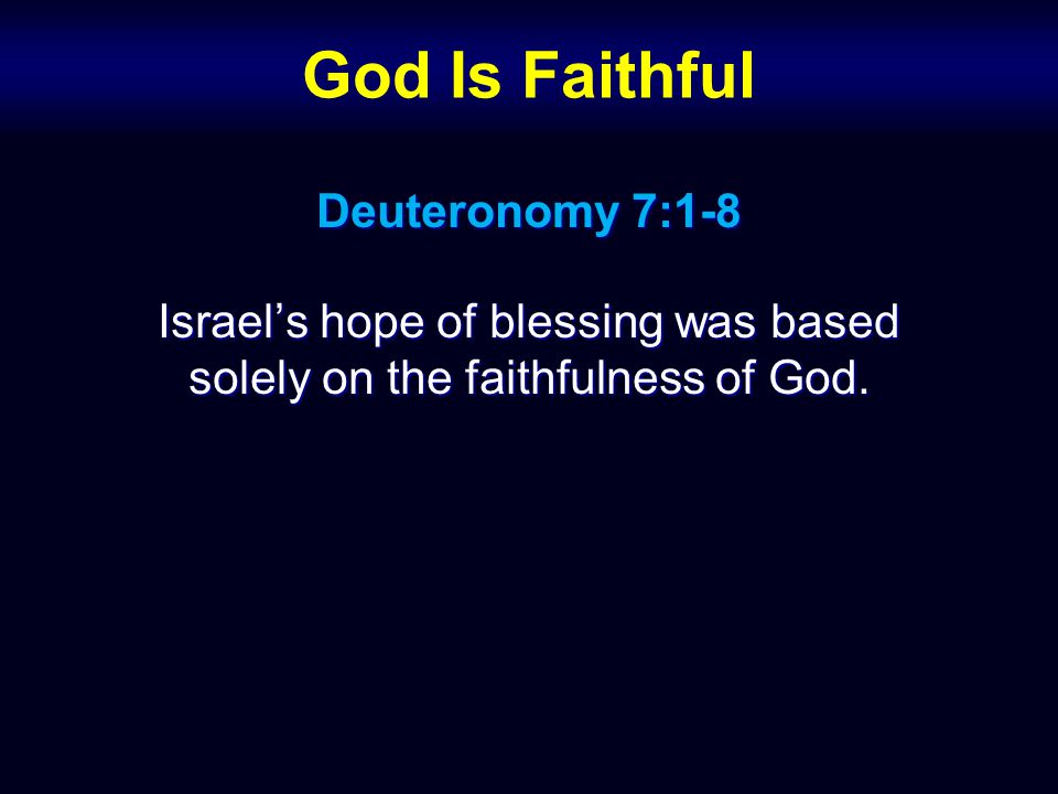 God Is Faithful Deuteronomy 7:1-8 Israel’s hope of blessing was based solely on the faithfulness of God.