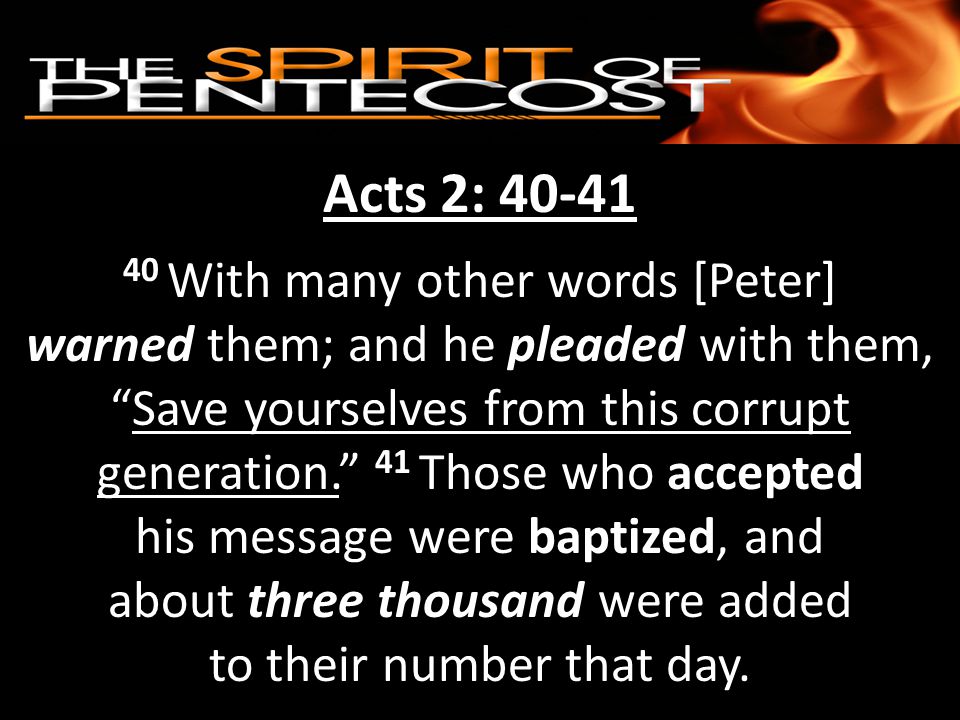 Acts 2: With many other words [Peter] warned them; and he pleaded with them, Save yourselves from this corrupt generation. 41 Those who accepted his message were baptized, and about three thousand were added to their number that day.