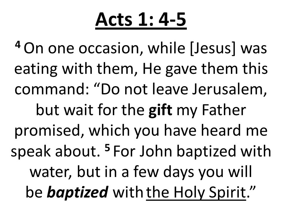 Acts 1: On one occasion, while [Jesus] was eating with them, He gave them this command: Do not leave Jerusalem, but wait for the gift my Father promised, which you have heard me speak about.