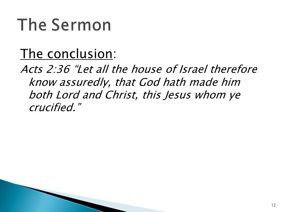 The conclusion: Acts 2:36 Let all the house of Israel therefore know assuredly, that God hath made him both Lord and Christ, this Jesus whom ye crucified. 12