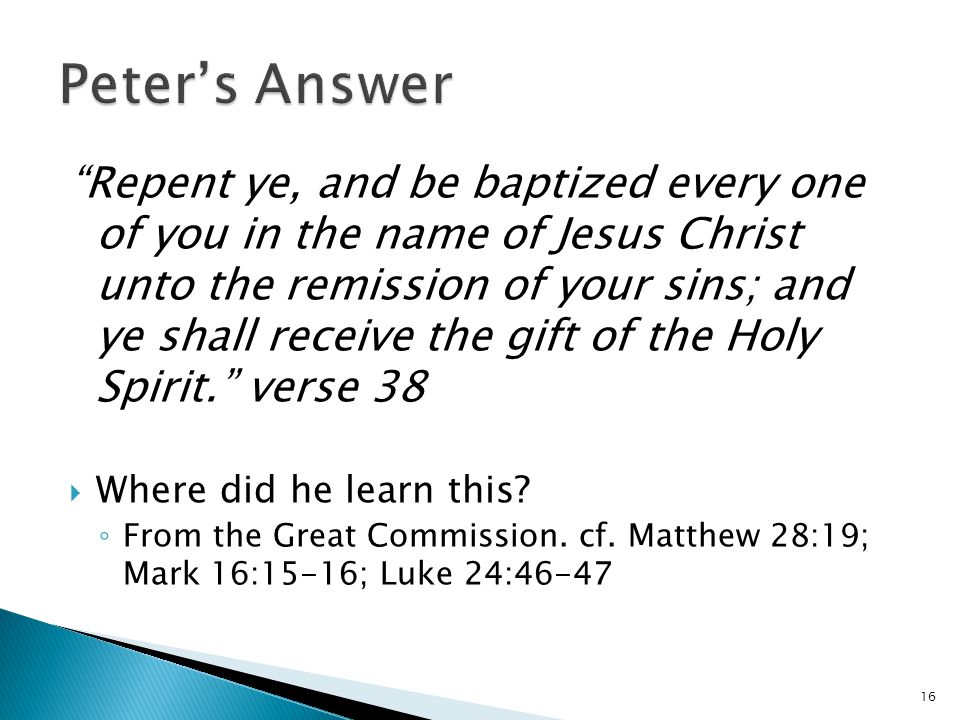 Repent ye, and be baptized every one of you in the name of Jesus Christ unto the remission of your sins; and ye shall receive the gift of the Holy Spirit. verse 38  Where did he learn this.