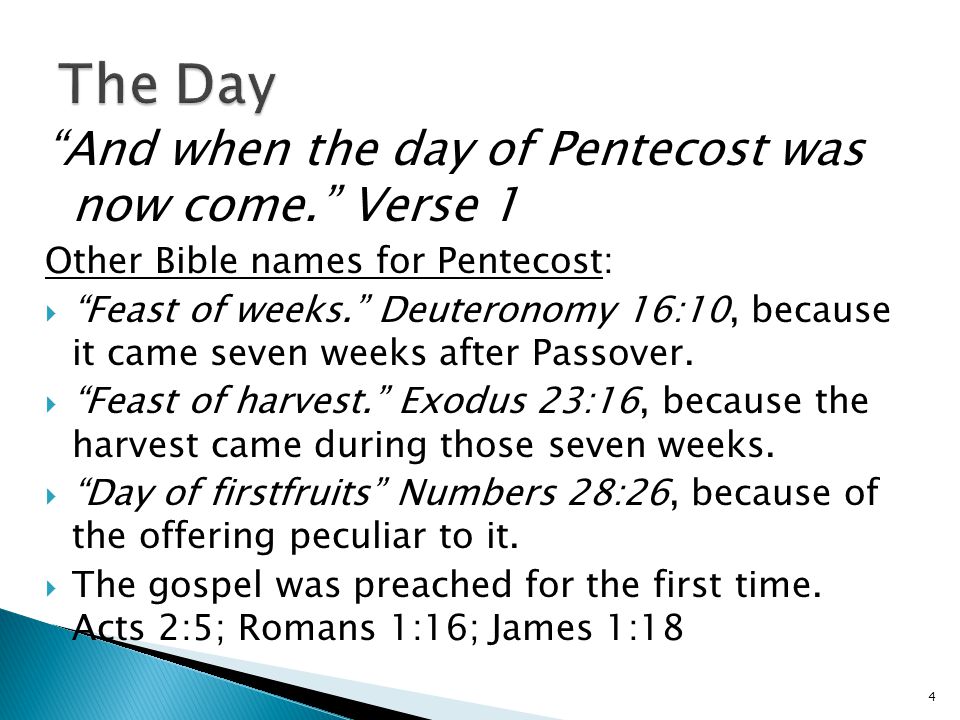 And when the day of Pentecost was now come. Verse 1 Other Bible names for Pentecost:  Feast of weeks. Deuteronomy 16:10, because it came seven weeks after Passover.