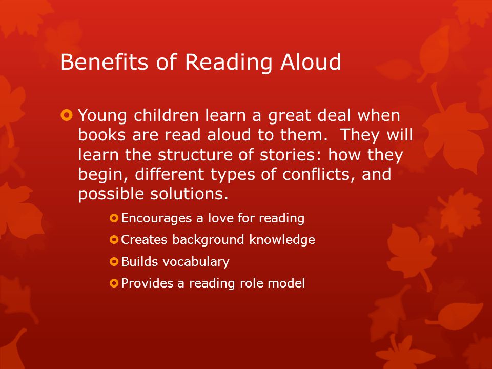 Benefits of Reading Aloud  Young children learn a great deal when books are read aloud to them.