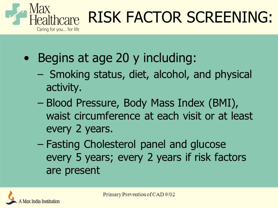 Primary Prevention of CAD 9/02 RISK FACTOR SCREENING: Begins at age 20 y including: – Smoking status, diet, alcohol, and physical activity.