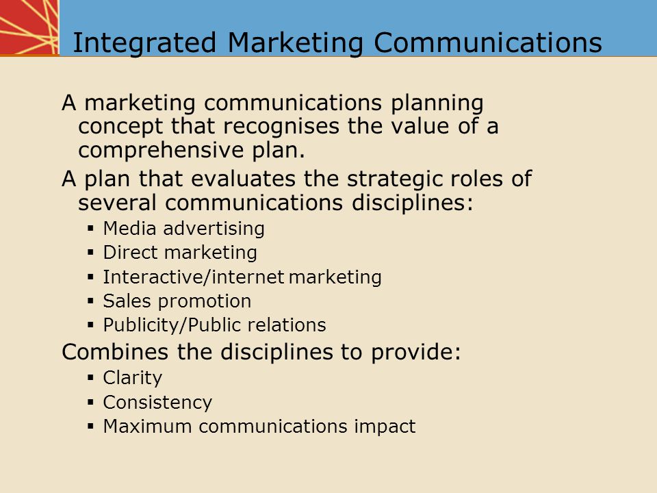 Integrated Marketing Communications A marketing communications planning concept that recognises the value of a comprehensive plan.