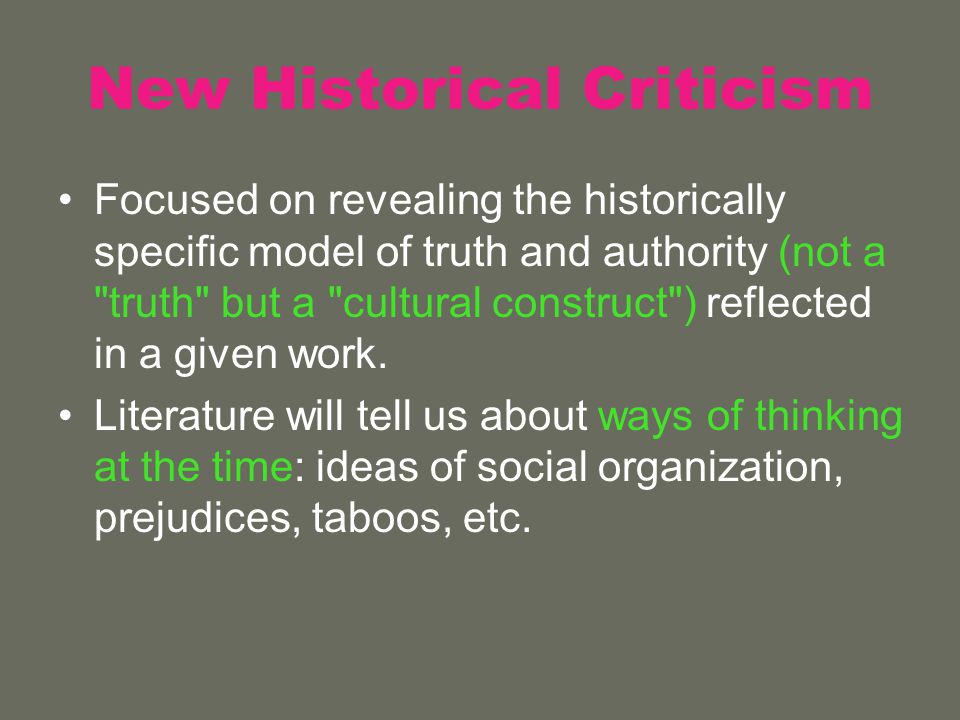New Historical Criticism Focused on revealing the historically specific model of truth and authority (not a truth but a cultural construct ) reflected in a given work.