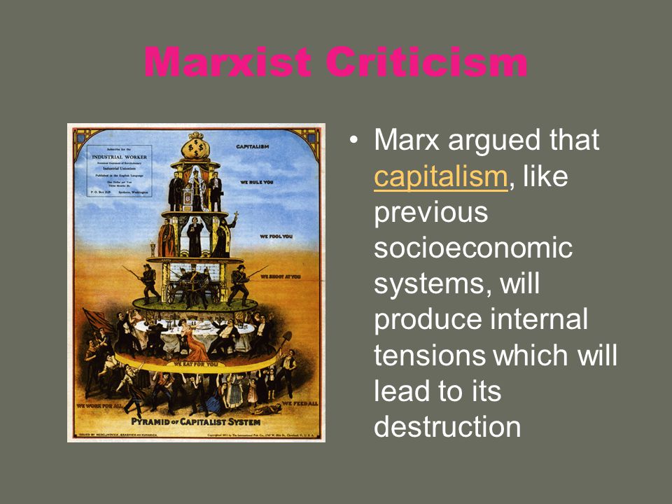 Marxist Criticism Marx argued that capitalism, like previous socioeconomic systems, will produce internal tensions which will lead to its destruction capitalism