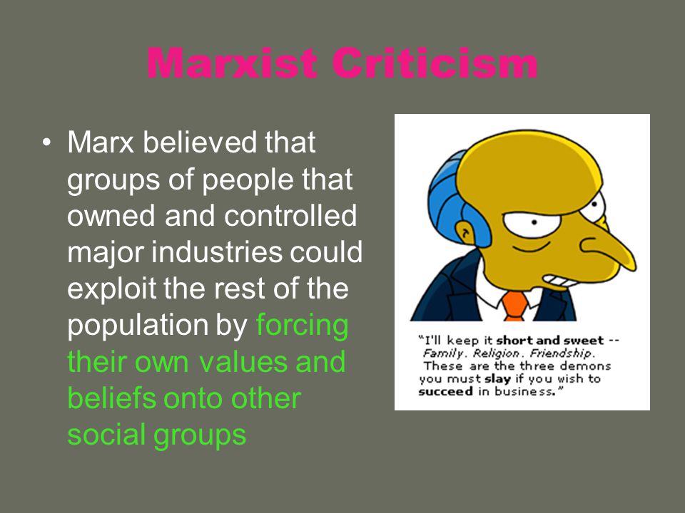 Marxist Criticism Marx believed that groups of people that owned and controlled major industries could exploit the rest of the population by forcing their own values and beliefs onto other social groups