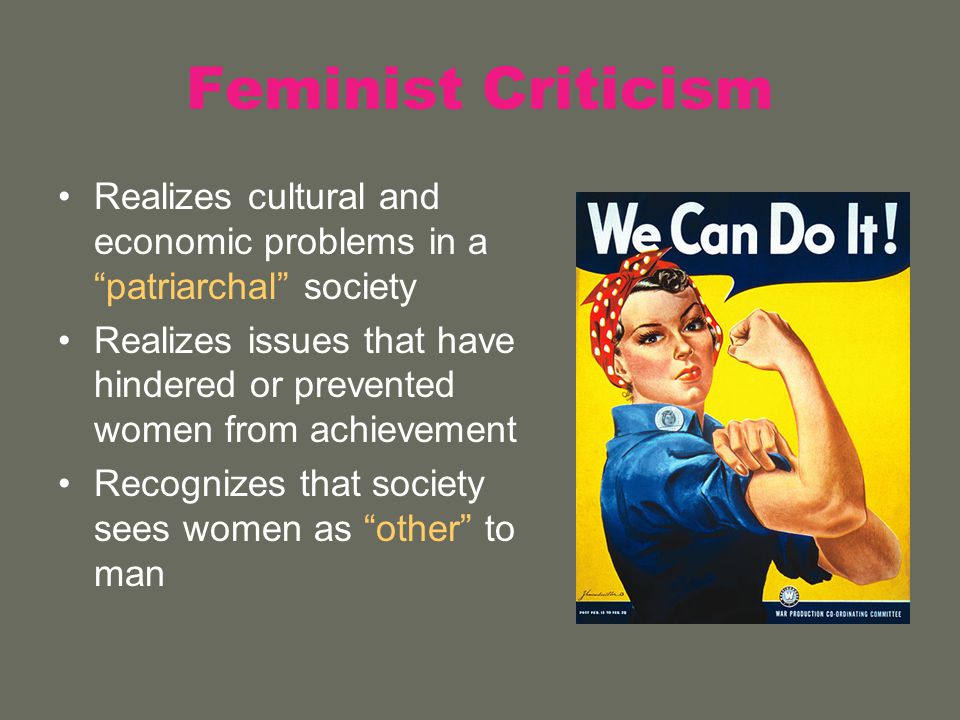 Feminist Criticism Realizes cultural and economic problems in a patriarchal society Realizes issues that have hindered or prevented women from achievement Recognizes that society sees women as other to man