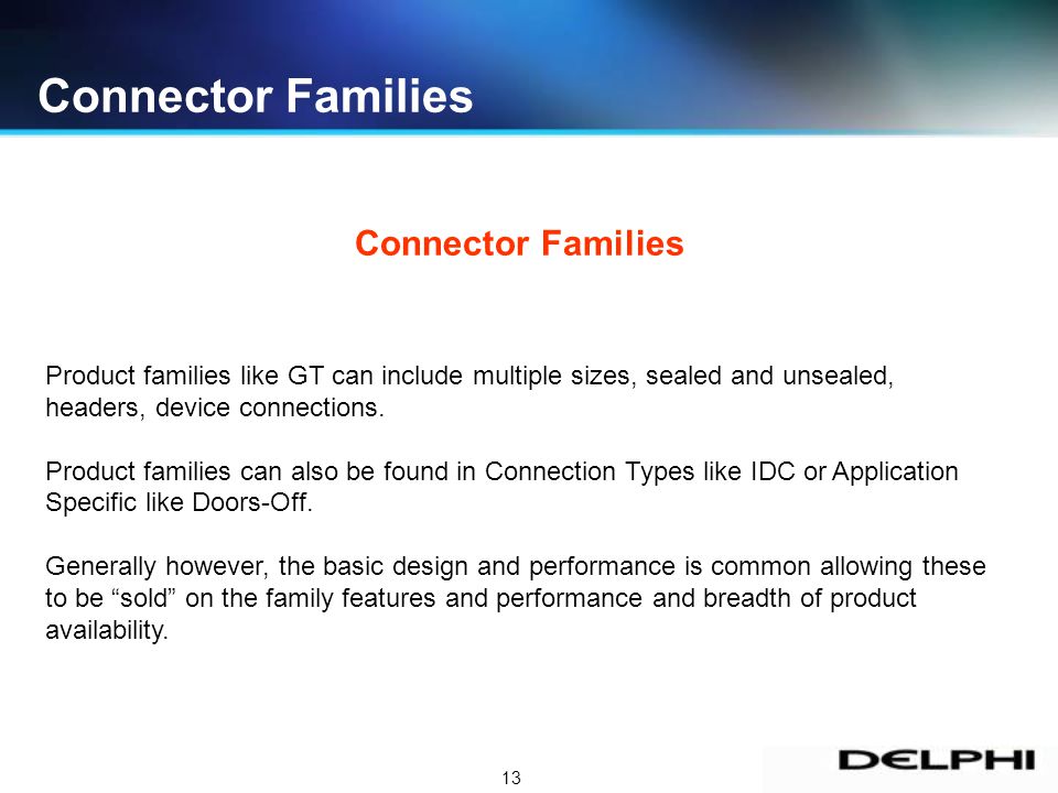 13 Connector Families Product families like GT can include multiple sizes, sealed and unsealed, headers, device connections.