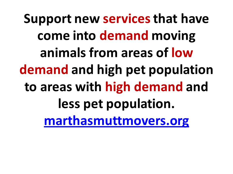 Support new services that have come into demand moving animals from areas of low demand and high pet population to areas with high demand and less pet population.