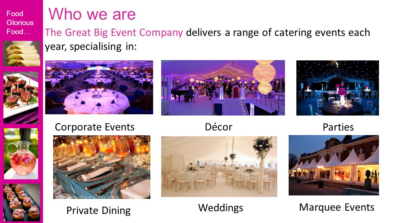 Food Glorious Food… Who we are The Great Big Event Company delivers a range of catering events each year, specialising in: Weddings Parties Marquee Events Private Dining Corporate EventsDécor