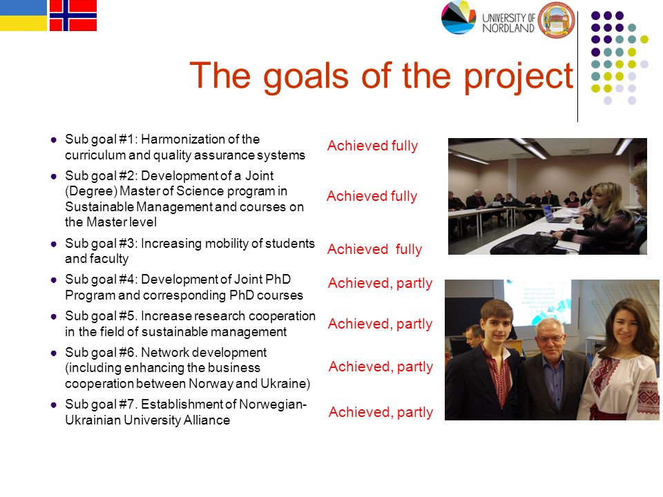 The goals of the project ●Sub goal #1: Harmonization of the curriculum and quality assurance systems ●Sub goal #2: Development of a Joint (Degree) Master of Science program in Sustainable Management and courses on the Master level ●Sub goal #3: Increasing mobility of students and faculty ●Sub goal #4: Development of Joint PhD Program and corresponding PhD courses ●Sub goal #5.