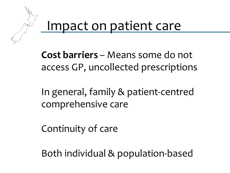 Cost barriers – Means some do not access GP, uncollected prescriptions In general, family & patient-centred comprehensive care Continuity of care Both individual & population-based Impact on patient care