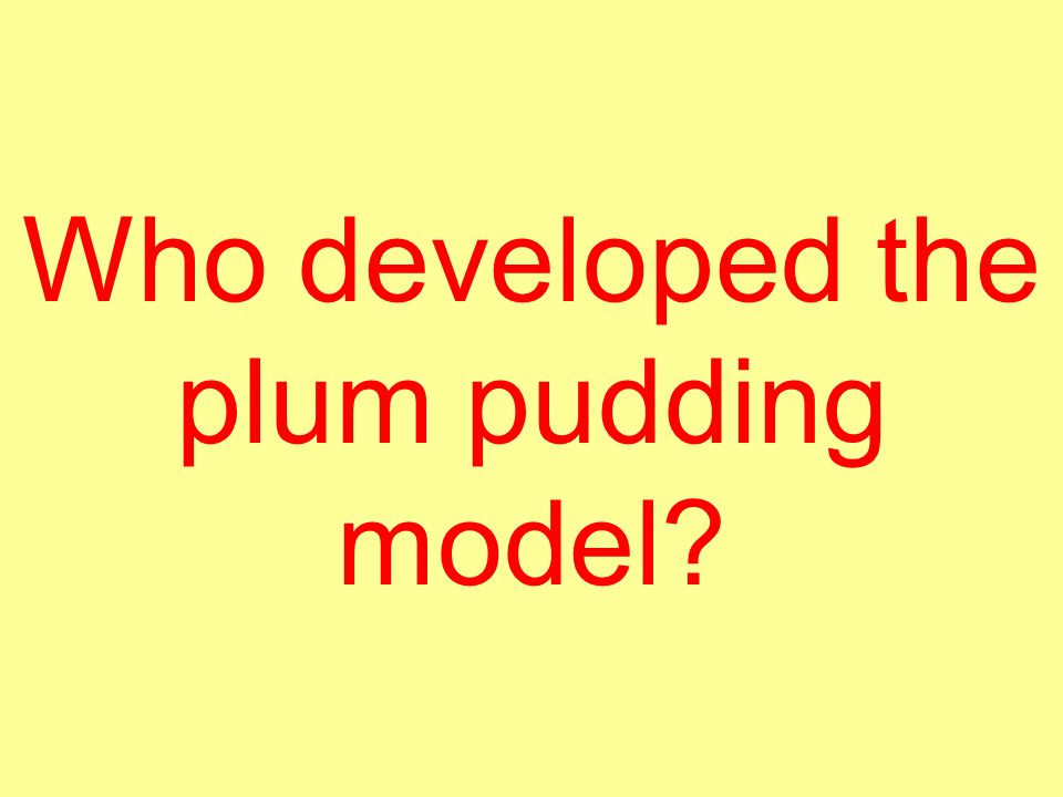 Who developed the plum pudding model