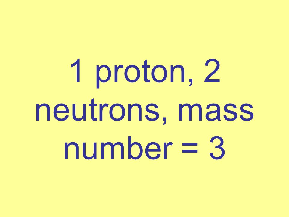 1 proton, 2 neutrons, mass number = 3