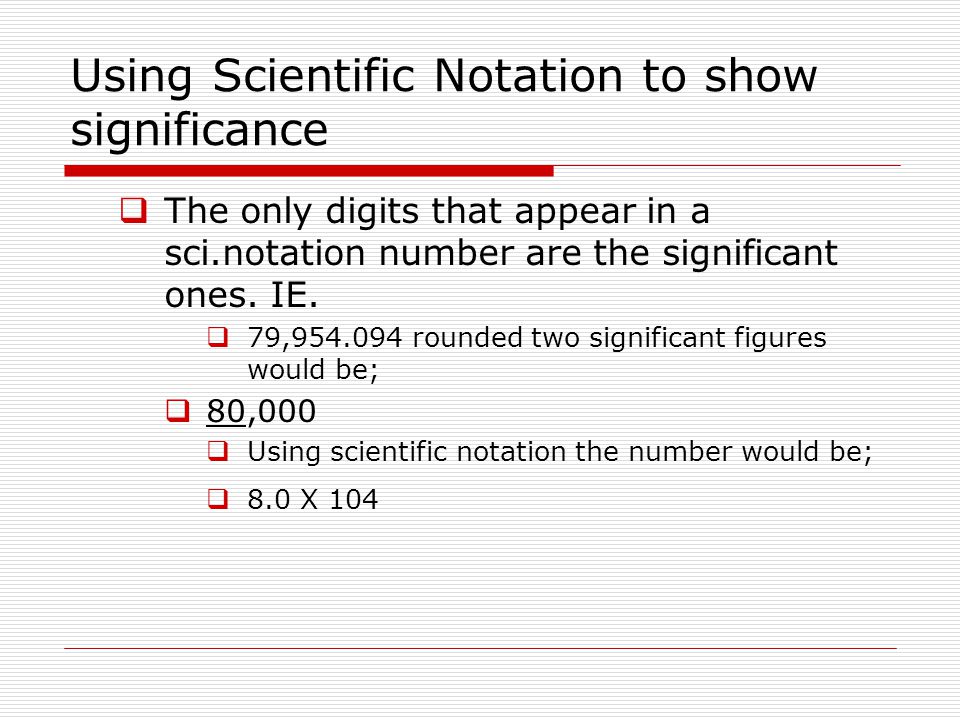 Using Scientific Notation to show significance  The only digits that appear in a sci.notation number are the significant ones.