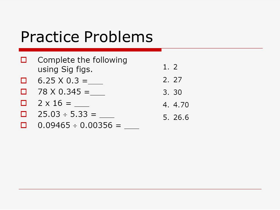 Practice Problems  Complete the following using Sig figs.