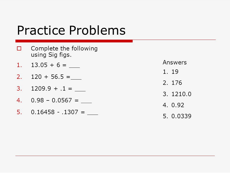 Practice Problems  Complete the following using Sig figs.
