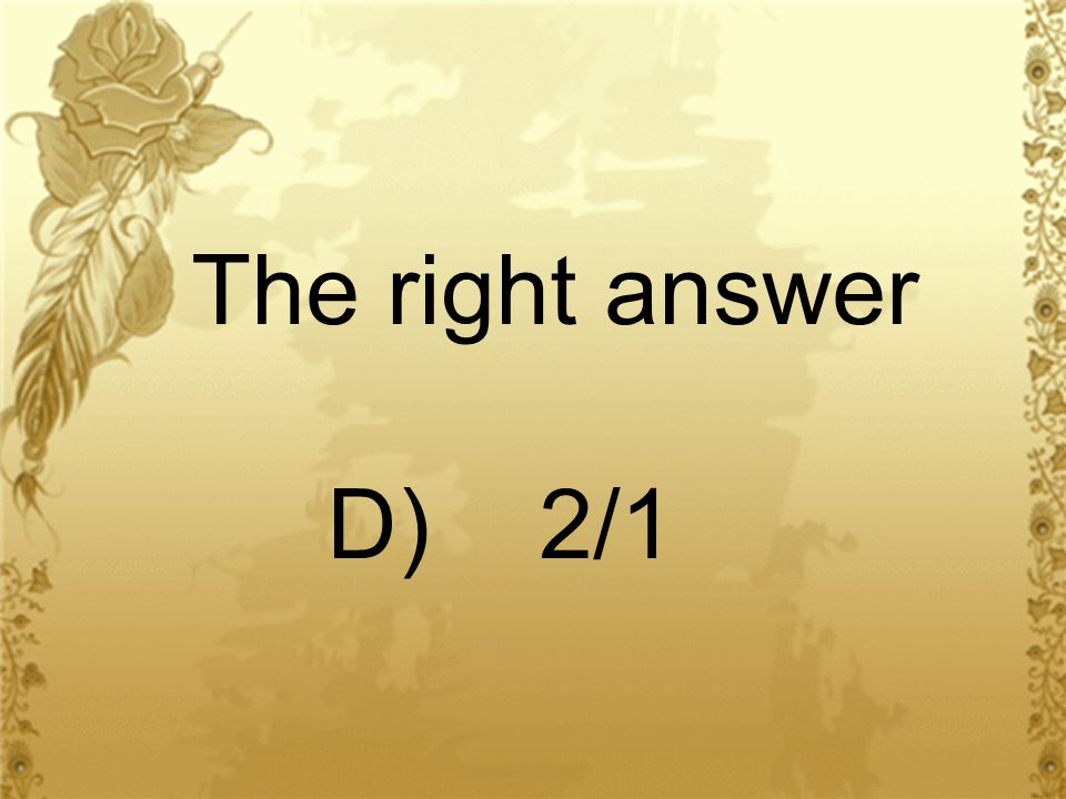 The right answer D) 2/1