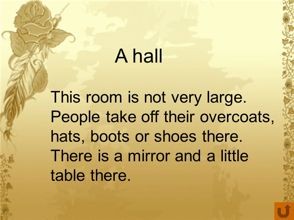 A hall This room is not very large. People take off their overcoats, hats, boots or shoes there.
