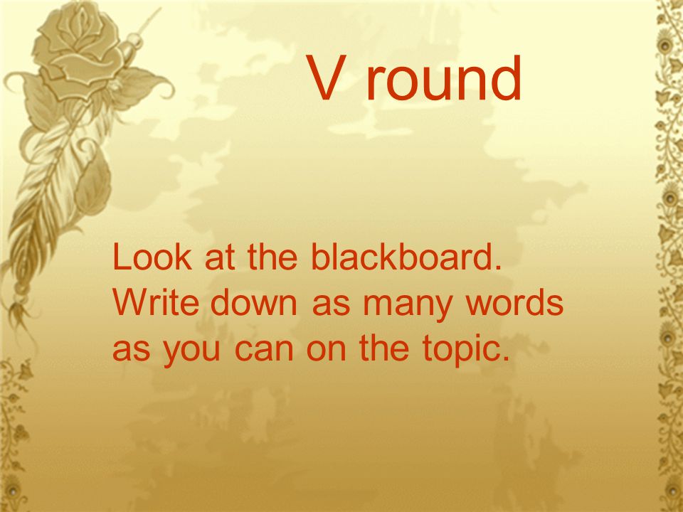 V round Look at the blackboard. Write down as many words as you can on the topic.