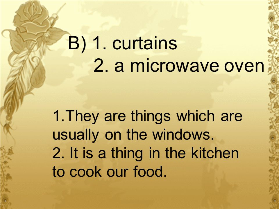 B) 1. curtains 2. a microwave oven 1.They are things which are usually on the windows.