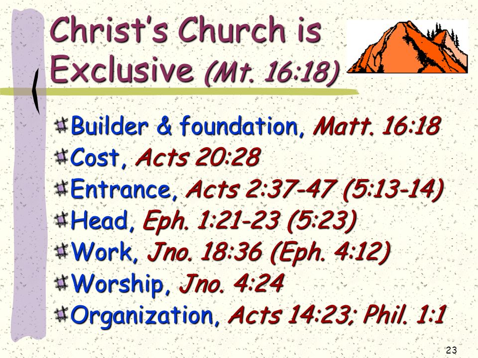 23 Christ’s Church is Exclusive (Mt. 16:18) Builder & foundation, Matt.