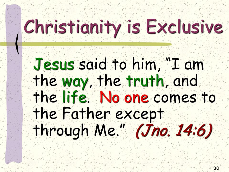 30 Christianity is Exclusive Jesus said to him, I am the way, the truth, and the life.
