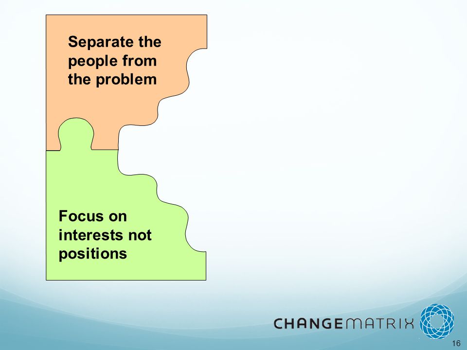 16 Separate the people from the problem Focus on interests not positions