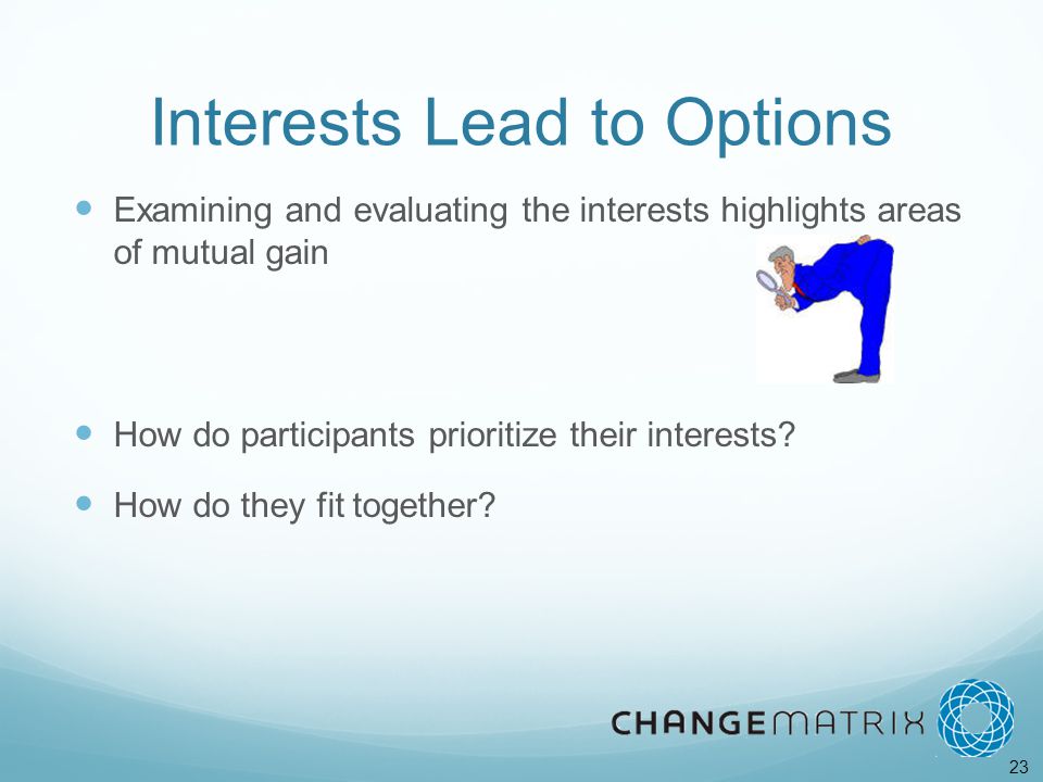 23 Interests Lead to Options Examining and evaluating the interests highlights areas of mutual gain How do participants prioritize their interests.
