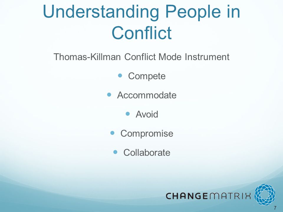 7 Understanding People in Conflict Thomas-Killman Conflict Mode Instrument Compete Accommodate Avoid Compromise Collaborate