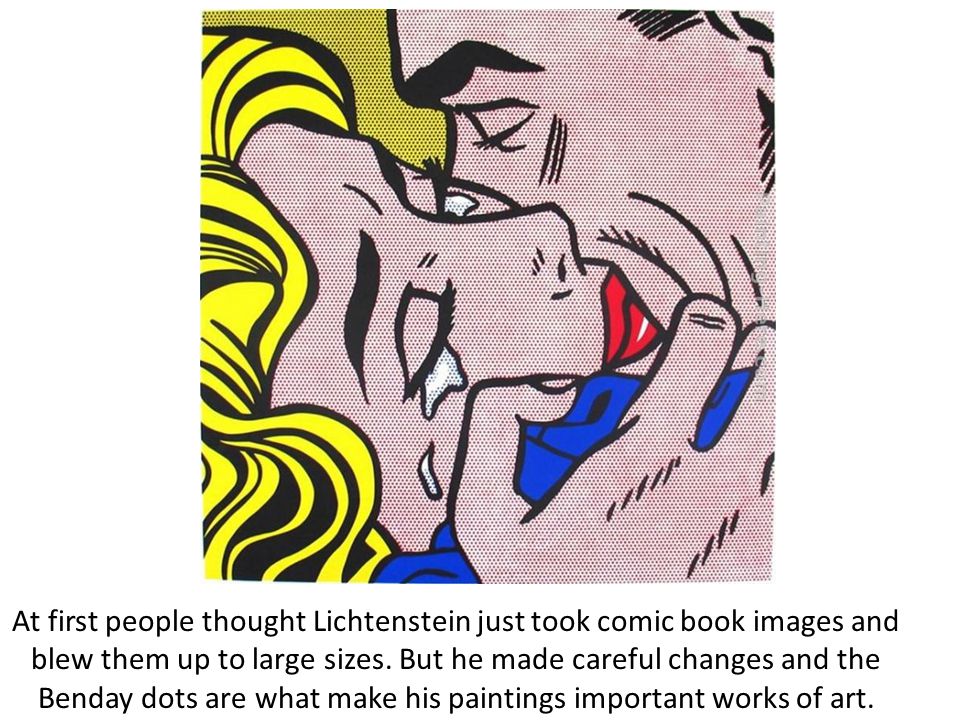 At first people thought Lichtenstein just took comic book images and blew them up to large sizes.