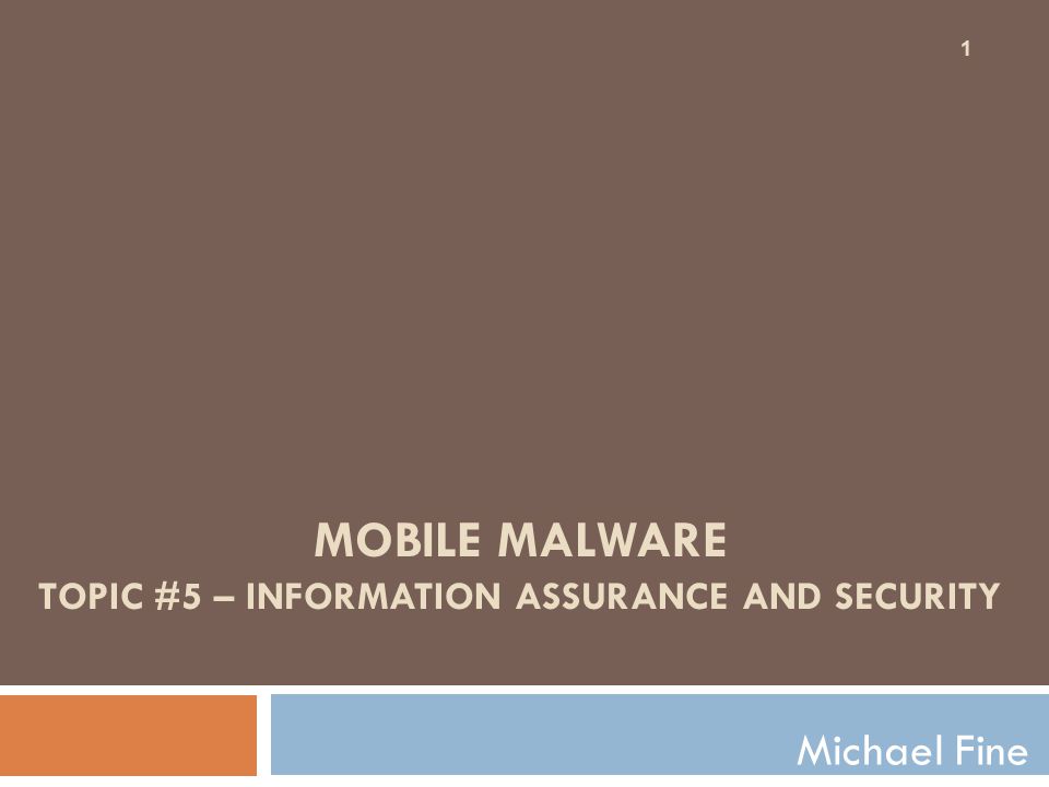 MOBILE MALWARE TOPIC #5 – INFORMATION ASSURANCE AND SECURITY Michael Fine 1