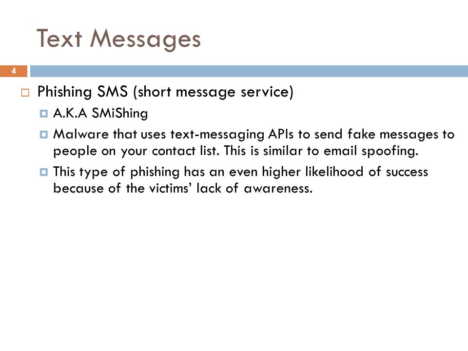 Text Messages 4  Phishing SMS (short message service)  A.K.A SMiShing  Malware that uses text-messaging APIs to send fake messages to people on your contact list.