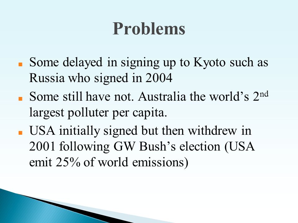 Problems ■ Some delayed in signing up to Kyoto such as Russia who signed in 2004 ■ Some still have not.