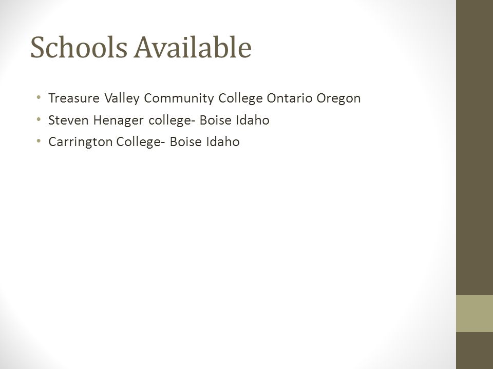 Schools Available Treasure Valley Community College Ontario Oregon Steven Henager college- Boise Idaho Carrington College- Boise Idaho