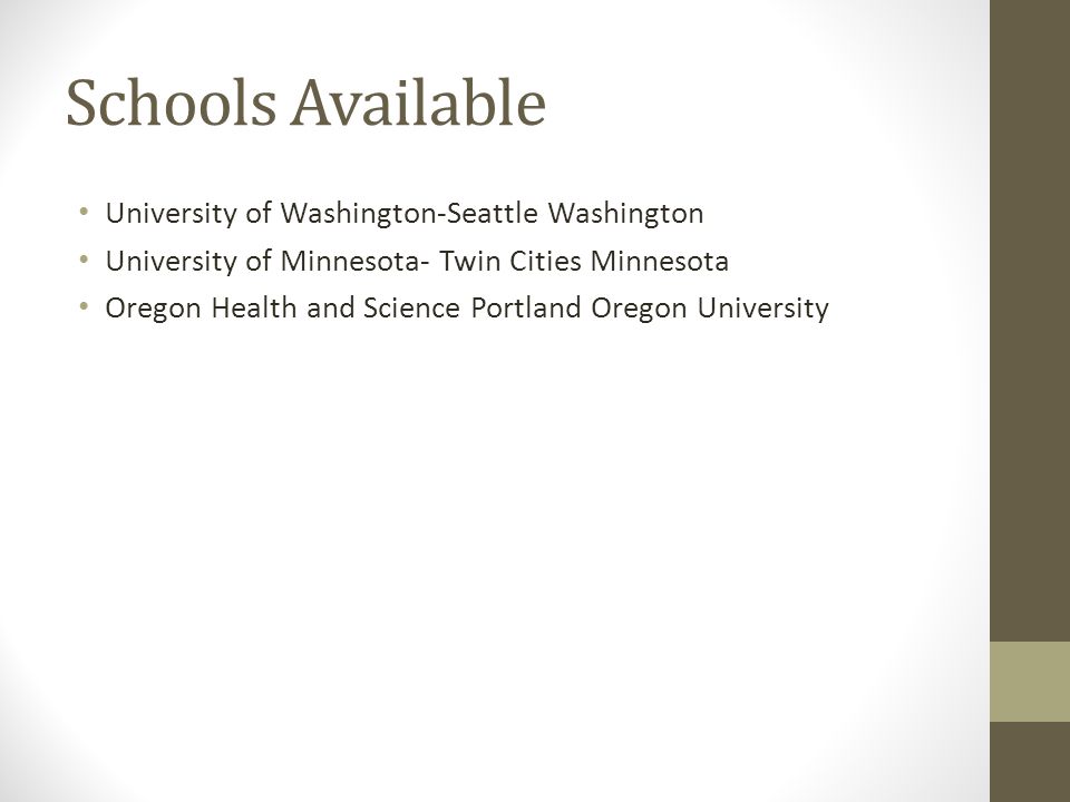 Schools Available University of Washington-Seattle Washington University of Minnesota- Twin Cities Minnesota Oregon Health and Science Portland Oregon University