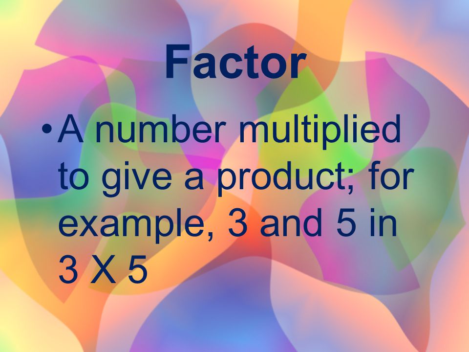 Factor A number multiplied to give a product; for example, 3 and 5 in 3 X 5