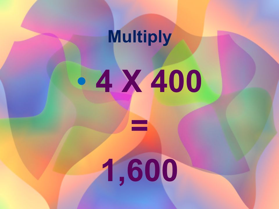 Multiply 4 X 400 = 1,600