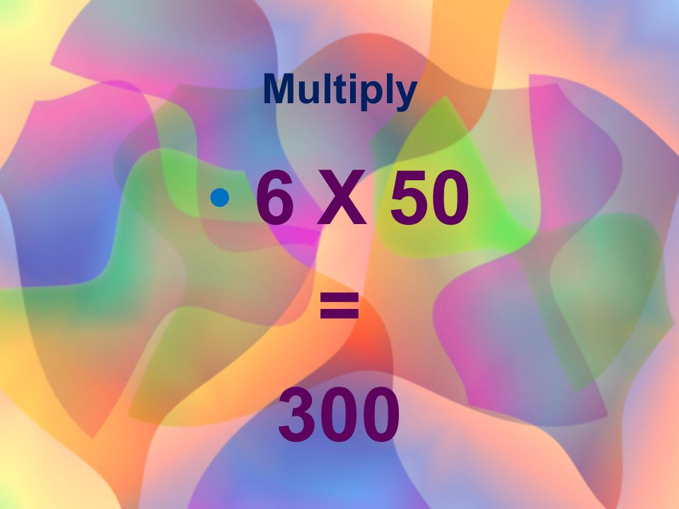 Multiply 6 X 50 = 300