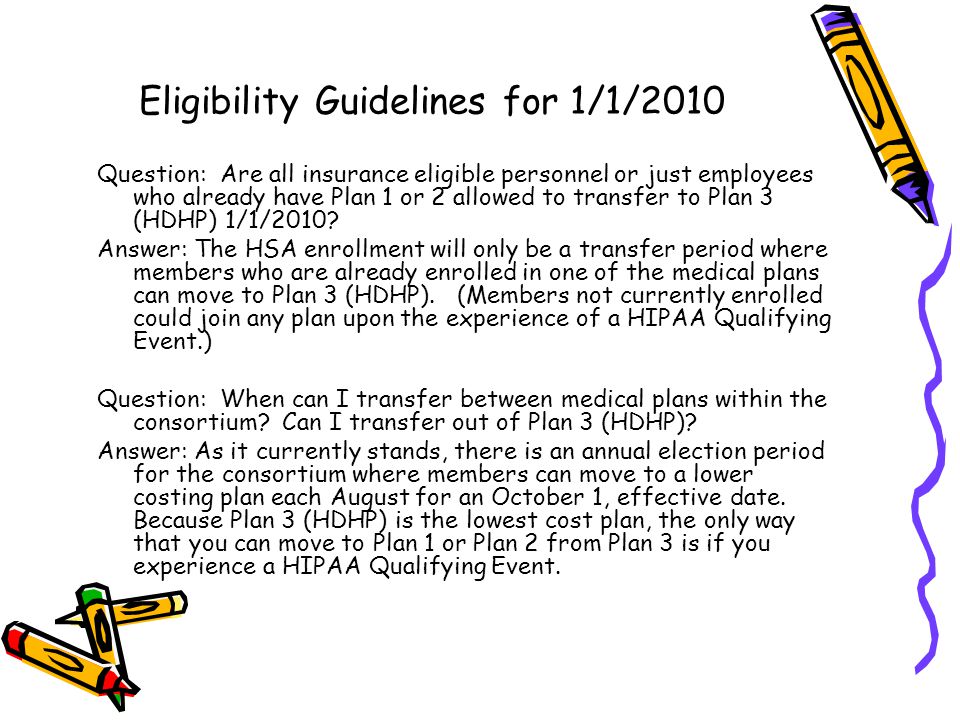Eligibility Guidelines for 1/1/2010 Question: Are all insurance eligible personnel or just employees who already have Plan 1 or 2 allowed to transfer to Plan 3 (HDHP) 1/1/2010.
