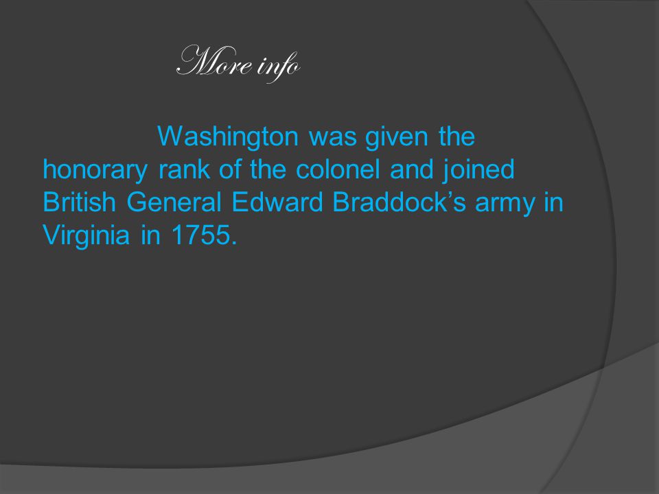 More info Washington was given the honorary rank of the colonel and joined British General Edward Braddock’s army in Virginia in 1755.