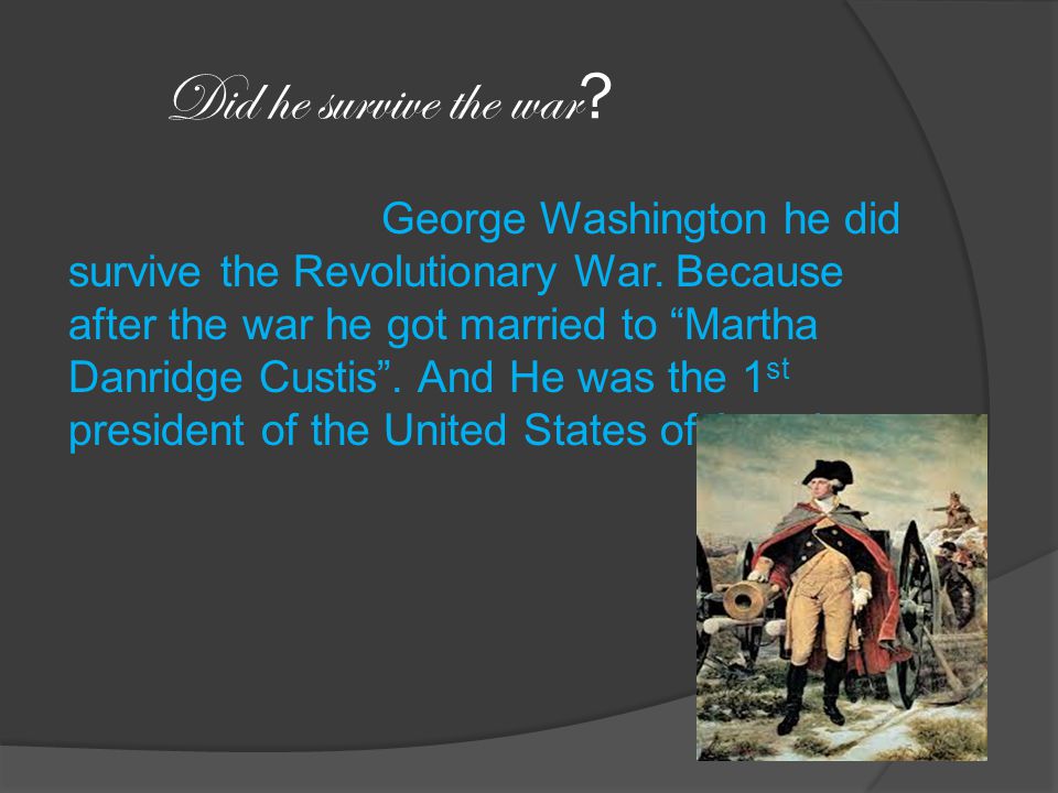 Did he survive the war . George Washington he did survive the Revolutionary War.