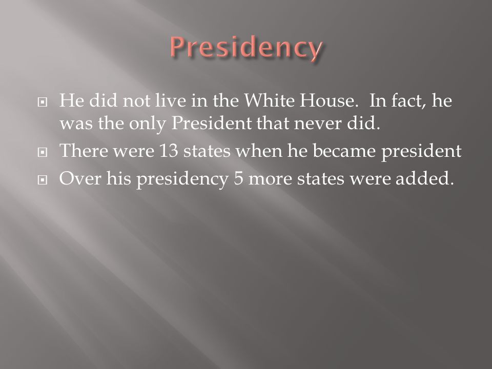  He did not live in the White House. In fact, he was the only President that never did.