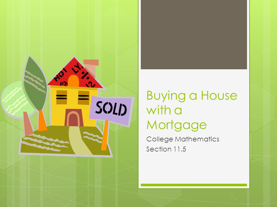 Buying a House with a Mortgage College Mathematics Section 11.5