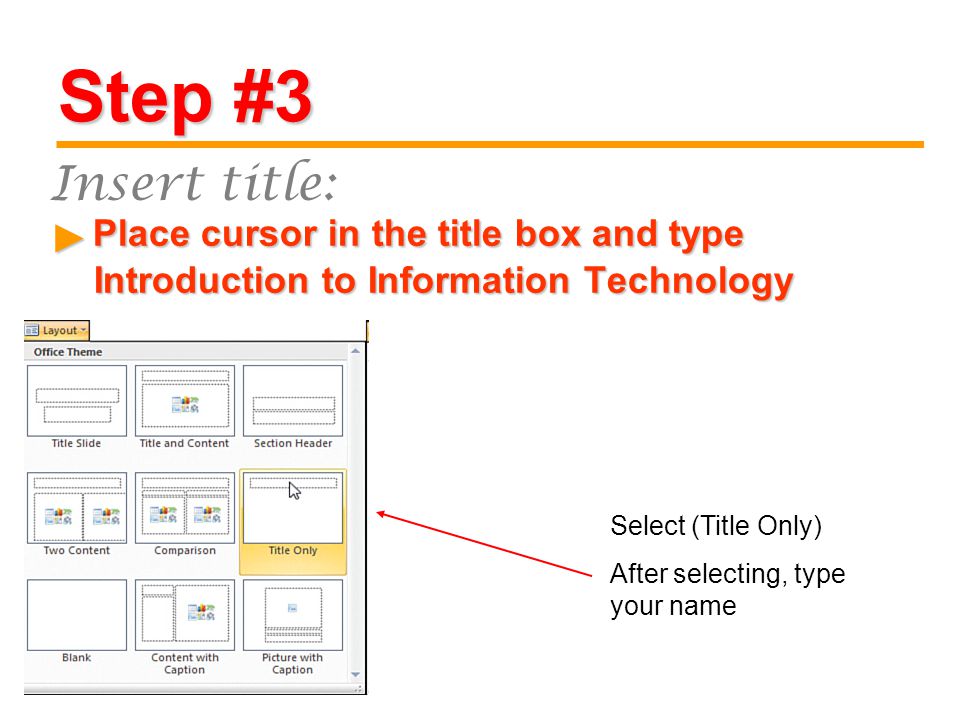 Step #3 Place cursor in the title box and type Introduction to Information Technology Place cursor in the title box and type Introduction to Information Technology ► Insert title: Select (Title Only) After selecting, type your name