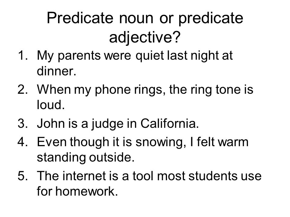 Predicate noun or predicate adjective. 1.My parents were quiet last night at dinner.