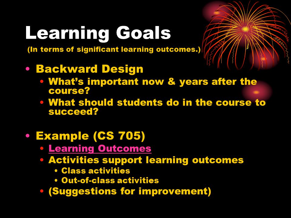 Learning Goals Backward Design What’s important now & years after the course.